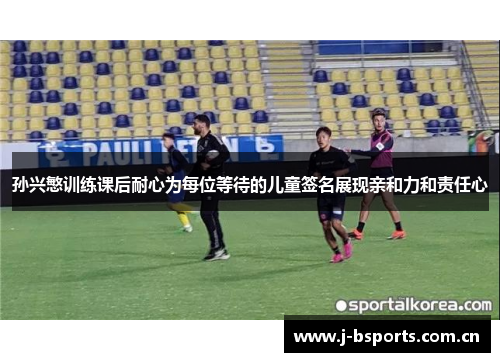 孙兴慜训练课后耐心为每位等待的儿童签名展现亲和力和责任心