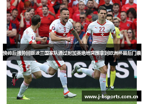 换帅后强势回暖波兰国家队通过附加赛绝地突围拿到欧洲杯最后门票
